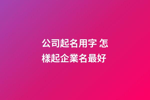 公司起名用字 怎樣起企業名最好